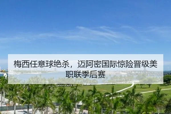 梅西任意球绝杀，迈阿密国际惊险晋级美职联季后赛