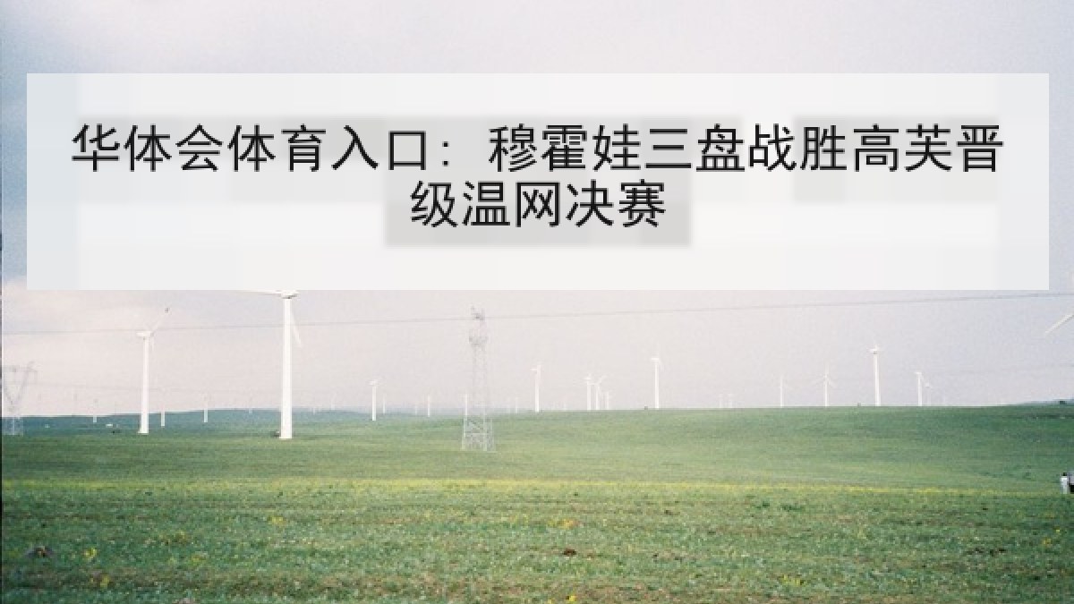 华体会体育入口: 穆霍娃三盘战胜高芙晋级温网决赛 华体会体育入口: 穆霍娃三盘战胜高芙晋级温网决赛