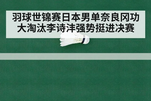 羽球世锦赛日本男单奈良冈功大淘汰李诗沣强势挺进决赛