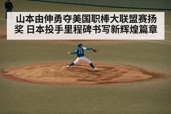 山本由伸勇夺美国职棒大联盟赛扬奖 日本投手里程碑书写新辉煌篇章