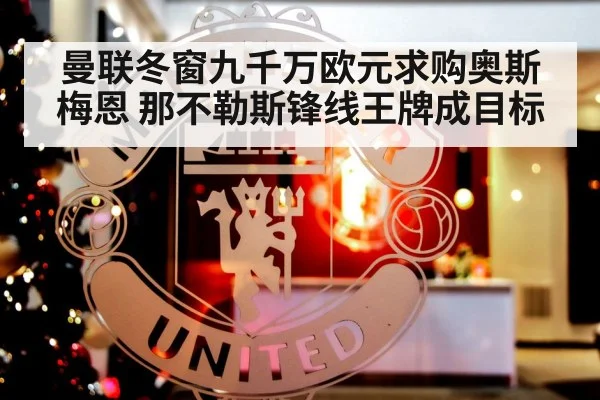 曼联冬窗九千万欧元求购奥斯梅恩 那不勒斯锋线王牌成目标